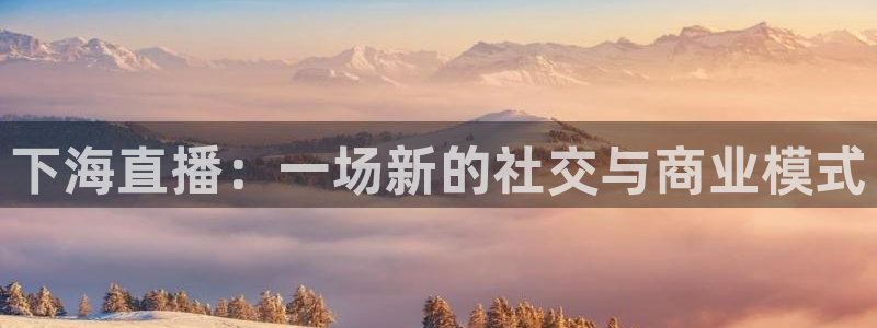 龙门直播nba下载：下海直播：一场新的社交与商业模式