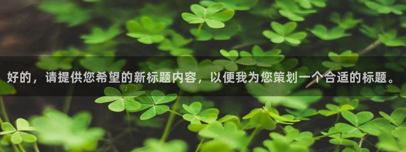 龙门直播下载官网：好的，请提供您希望的新标题内容，以便我为您策划一个合适的标题。