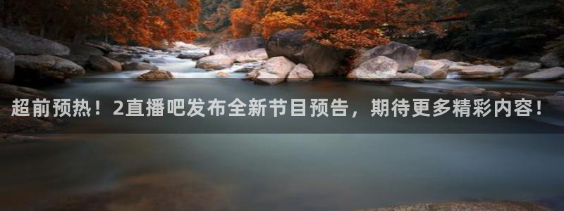 龙门直播下载：超前预热！2直播吧发布全新节目预告，期待更多精彩内容！