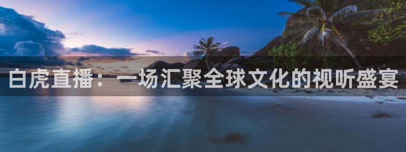 nba龙门直播：白虎直播：一场汇聚全球文化的视听盛宴