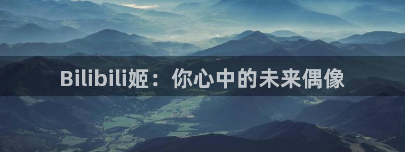 龙门体育在线直播：Bilibili姬：你心中的未来偶像