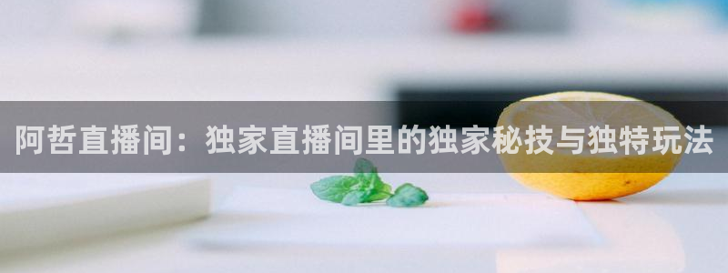 龙门体育频道在线直播：阿哲直播间：独家直播间里的独家秘技与独特玩法