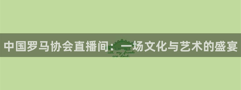龙门直播免费体育直播：中国罗马协会直播间：一场文化与艺术的盛宴